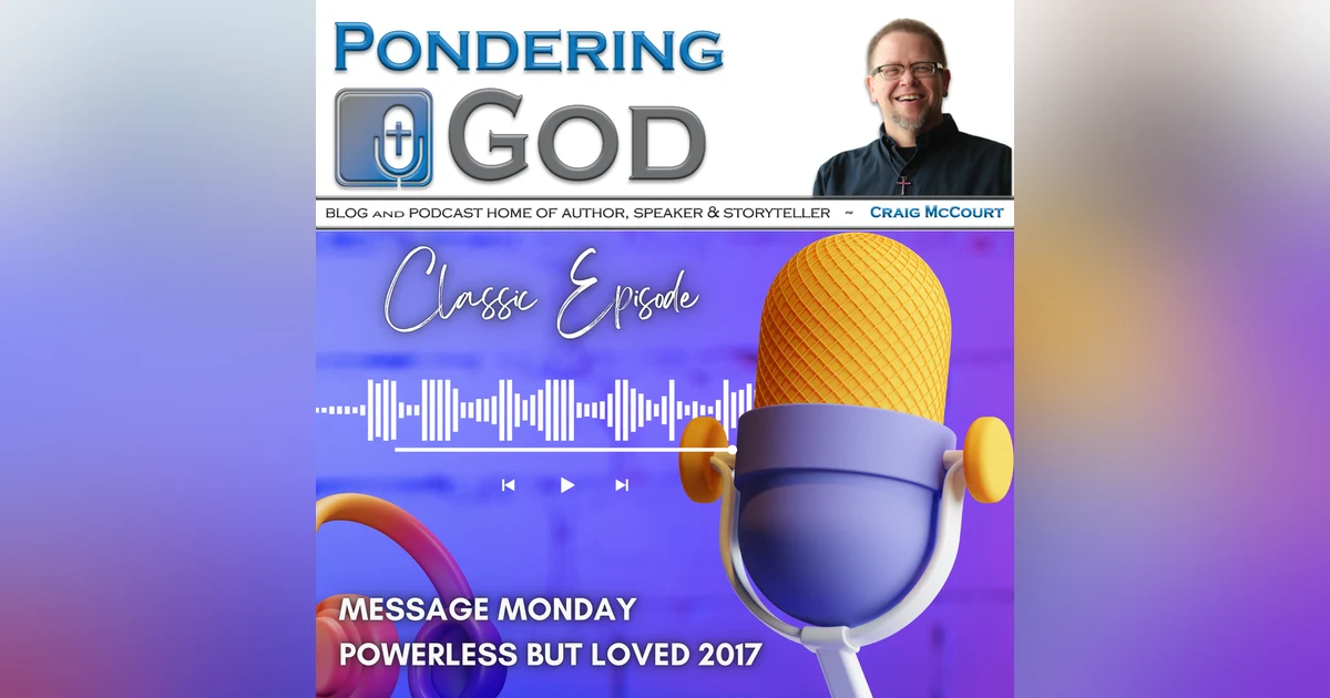 Powerless but Loved -Classic Message Monday