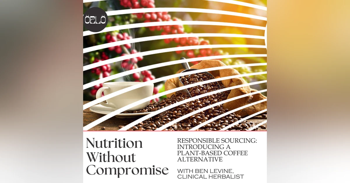Responsible Sourcing: Introducing A Plant-Based Coffee Alternative With Ben LeVine, Clinical Herbalist