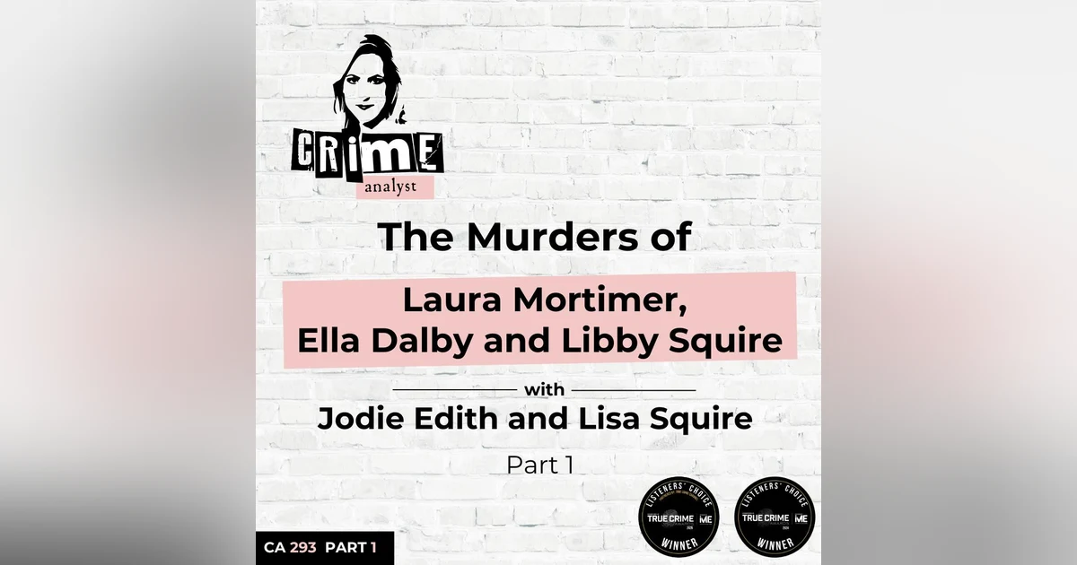 Ep 293: The Murders of Laura Mortimer, Ella Dalby and Libby Squire with Jodie Edith and Lisa Squire Part 1