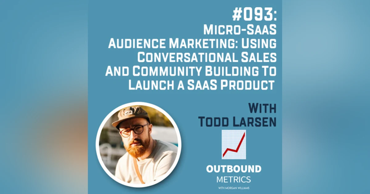 #093: Micro-SaaS Audience Marketing: Using Conversational Sales and Community Building to Launch a SaaS Product (Todd Larsen)
