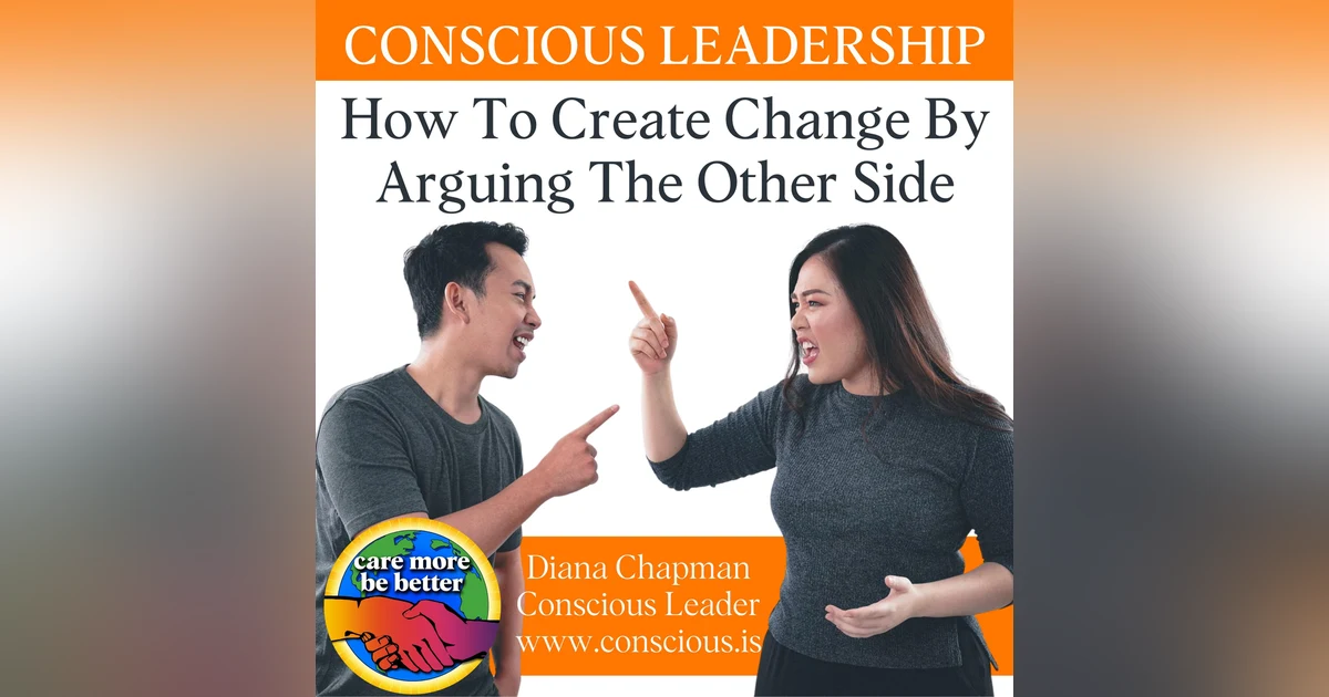Conscious Leadership: How To Create Change By Arguing The Other Side With Diana Chapman