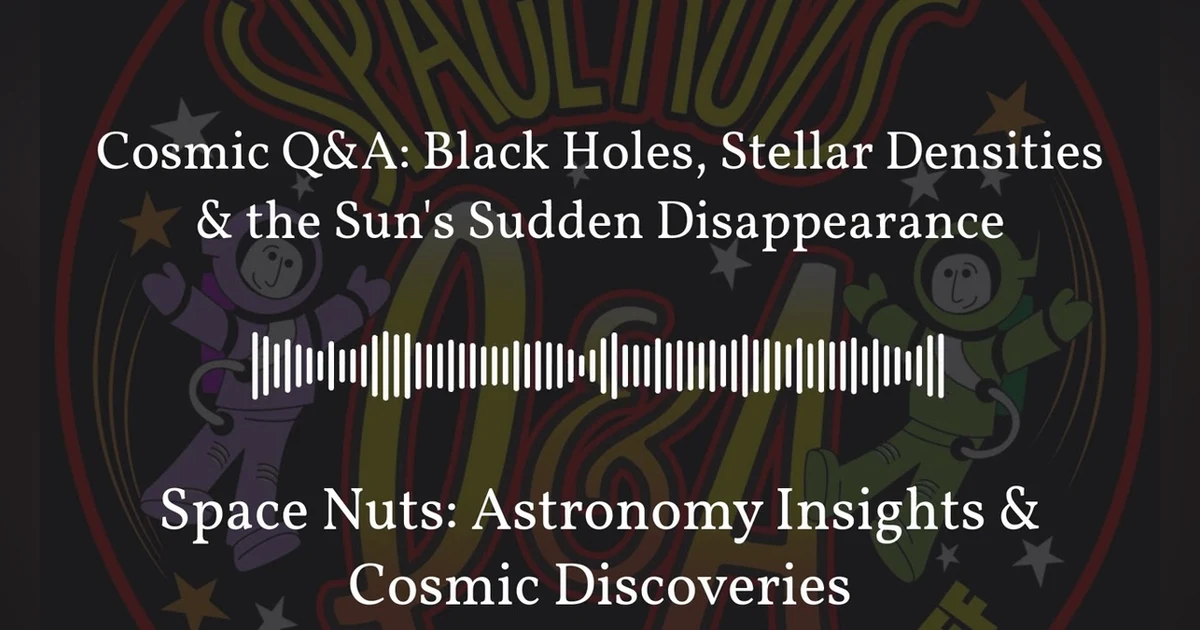 Cosmic Q&A: Black Holes, Stellar Densities & the Sun’s Sudden Disappearance | Space Nuts:...