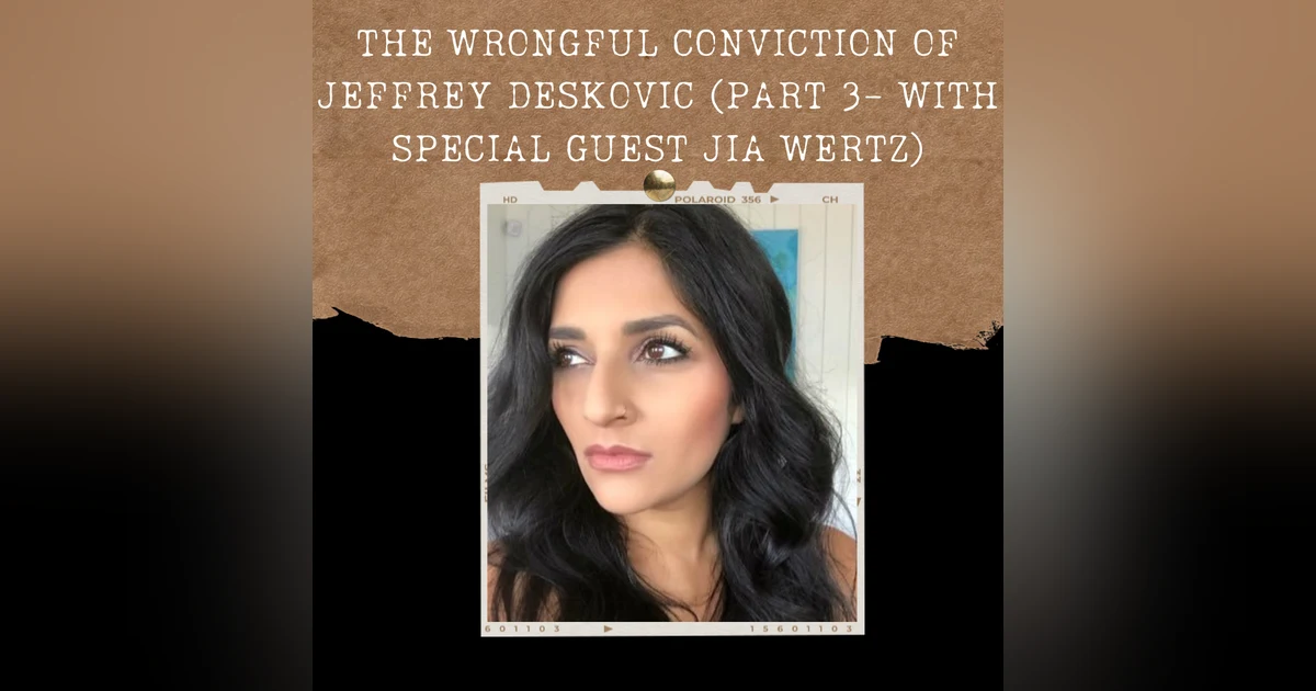 S02E03: THE WRONGFUL CONVICTION OF JEFFREY DESKOVIC (PART 3- WITH SPECIAL GUEST JIA WERTZ)