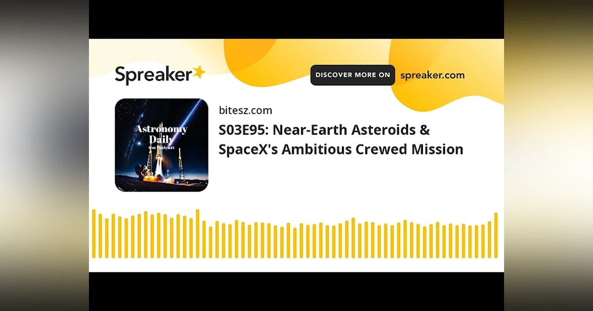 S03E95: Near-Earth Asteroids & SpaceX’s Ambitious Crewed Mission
