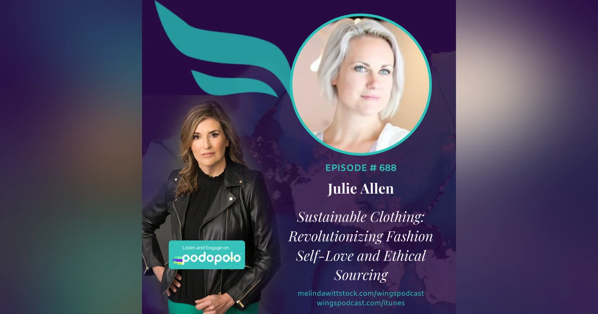 688 Sustainable Fashion: Entrepreneur Julie Allen on Revolutionizing What We Wear Around Self-Love and Ethical Sourcing