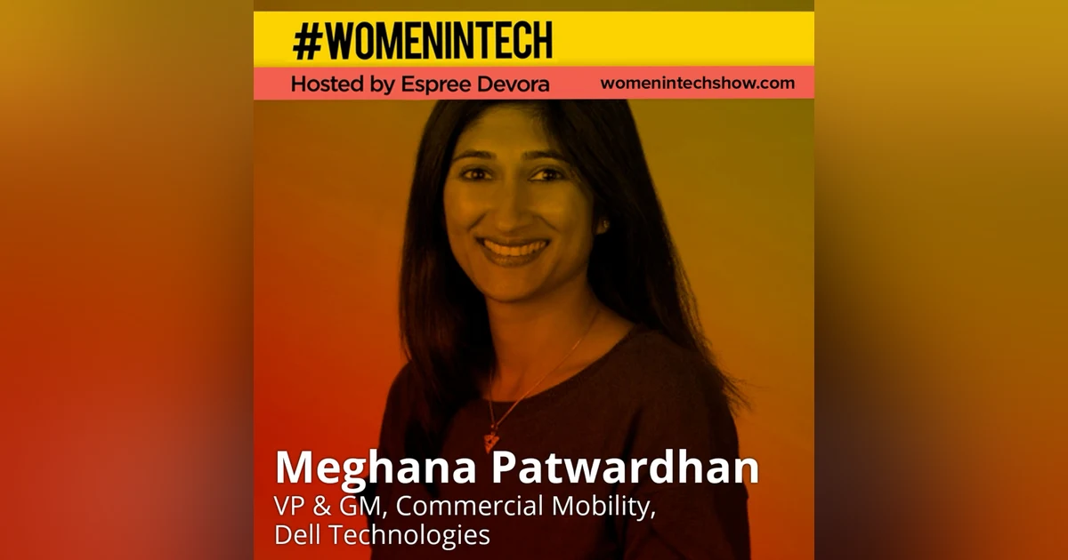Meghana Patwardhan of Dell Technologies, VP of Mobility Group; Product Roadmaps, Execution on Defining Focus: Women In Tech