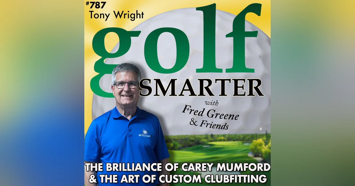 The Brilliance of Carey Mumford (RIP) and the Art of Custom Clubfitting with Tony Wright