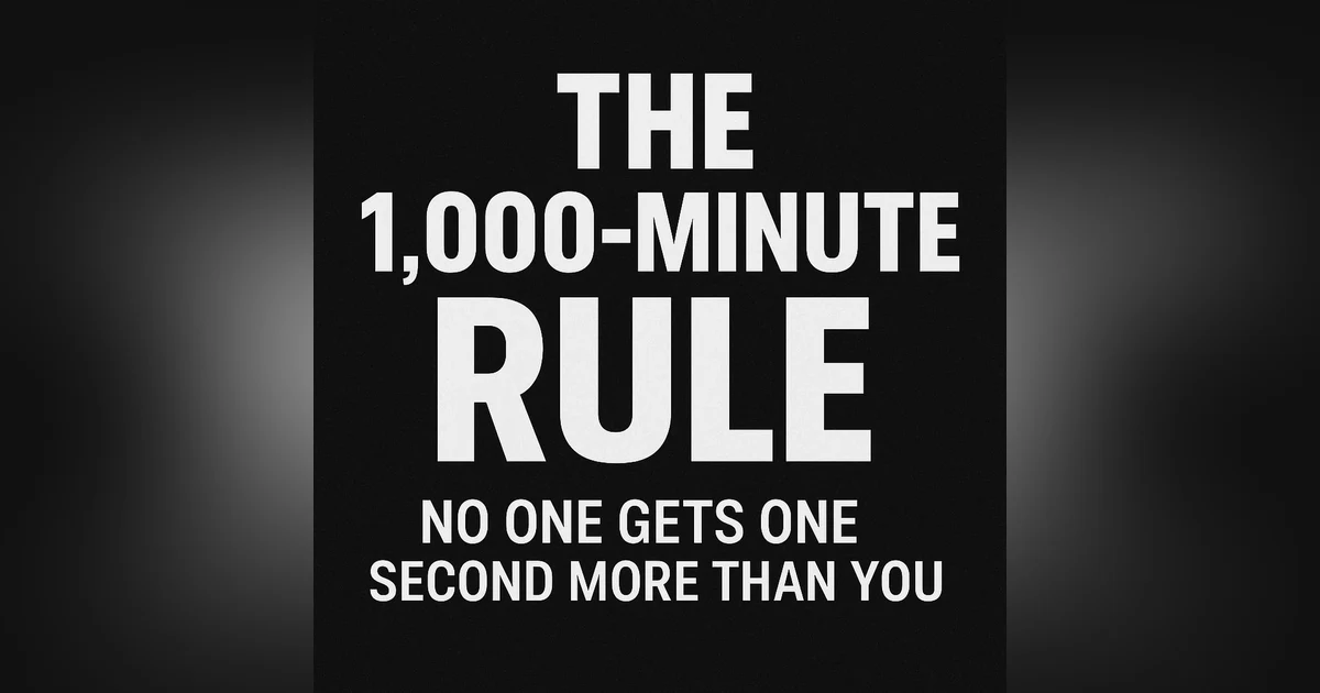 The 1000 Minute Rule: NO ONE Gets 1 Second More Than You.