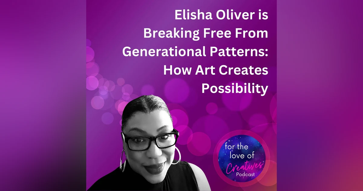 #040: Elisha Oliver is Breaking Free From Generational Patterns: How Art Creates Possibility