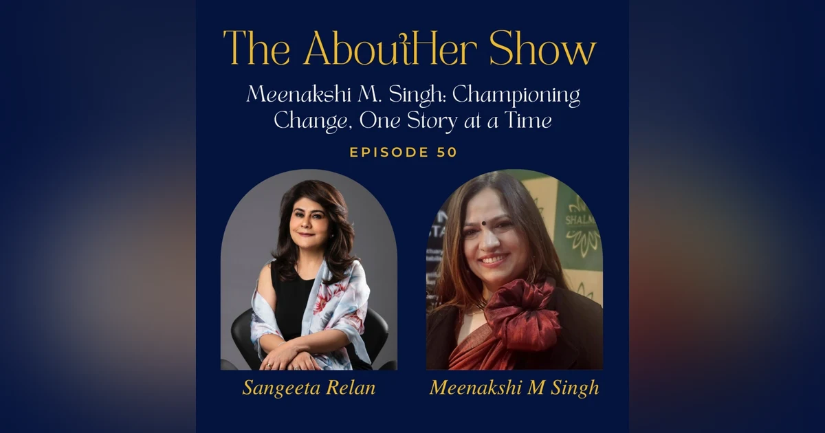 S2E102: Meenakshi M. Singh: Championing Change, One Story at a Time
