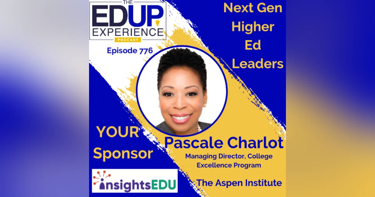 776: Next Gen Higher Ed Leaders - with Pascale Charlot, Managing Director, College Excellence Program, The Aspen Institute