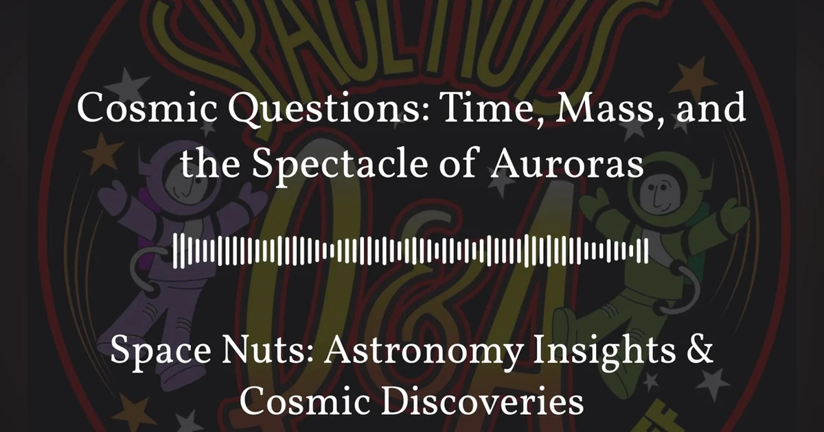 Cosmic Questions: Time, Mass, and the Spectacle of Auroras | Space Nuts: Astronomy Insights &...