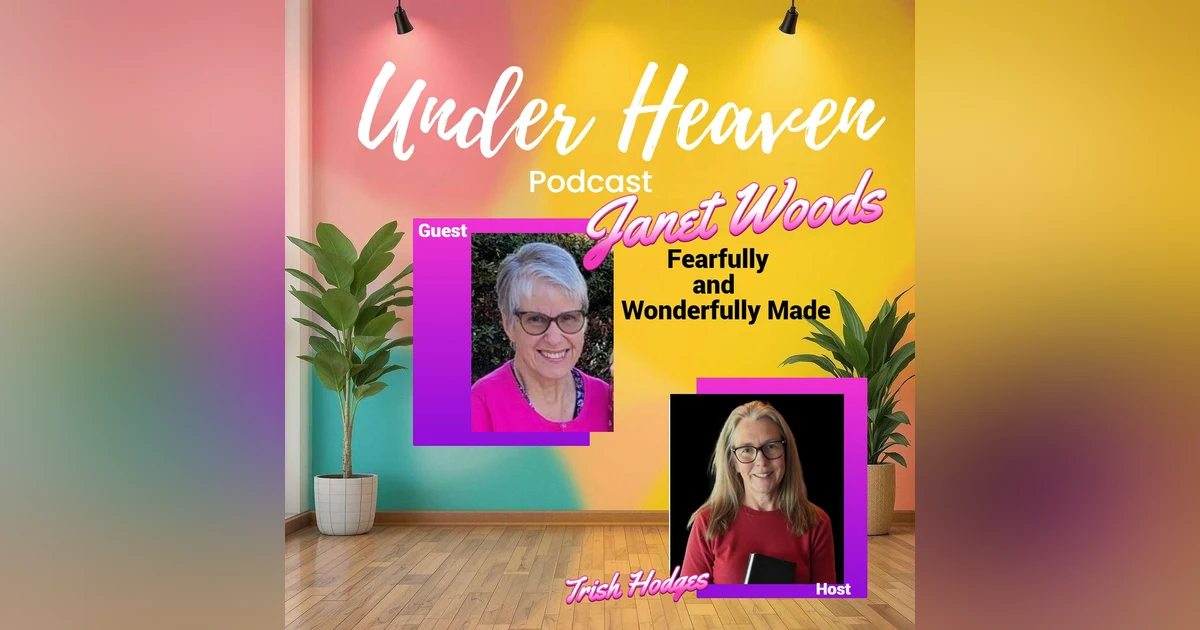 Under Heaven Podcast: Janet Woods - Fearfully and Wonderfully Made