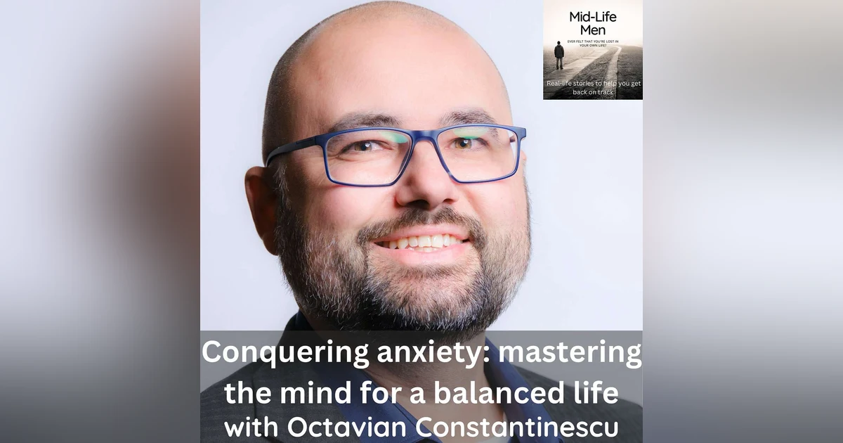 Conquering anxiety: mastering the mind for a balanced life, with Octavian Constantinescu
