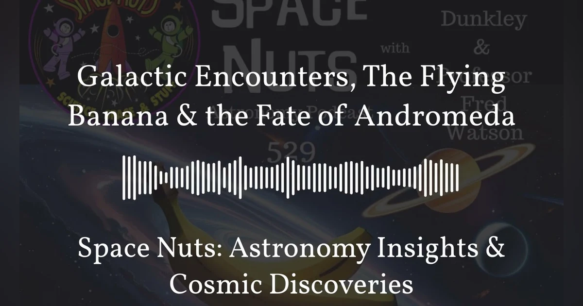 Galactic Encounters, The Flying Banana & the Fate of Andromeda | Space Nuts: Astronomy Insights...