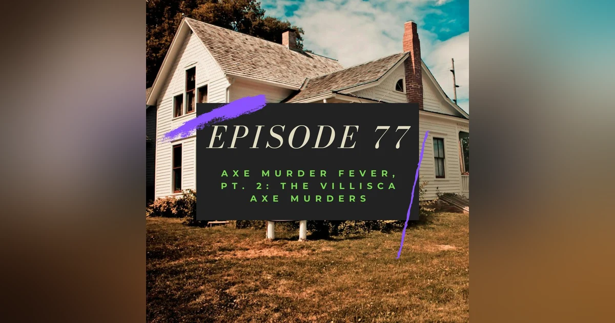 Ep. 77: Axe Murder Fever, Pt. 2 - The Villisca Axe Murders