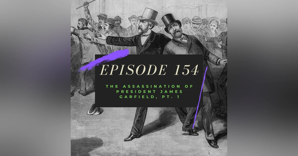 Ep. 154: The Assassination of President James Garfield, Pt. 1
