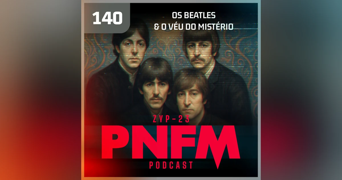 PNFM - EP140 - Os Beatles e o Véu do Mistério