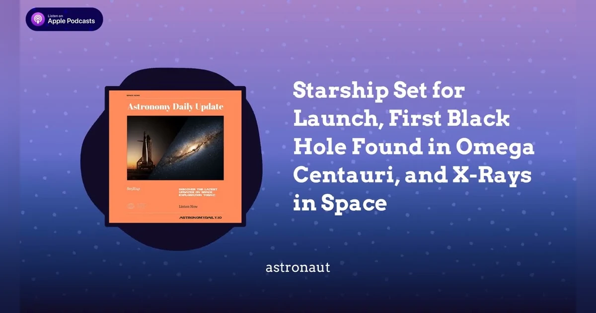 Starship Set for Launch, First Black Hole Found in Omega Centauri, and X-Rays in Space