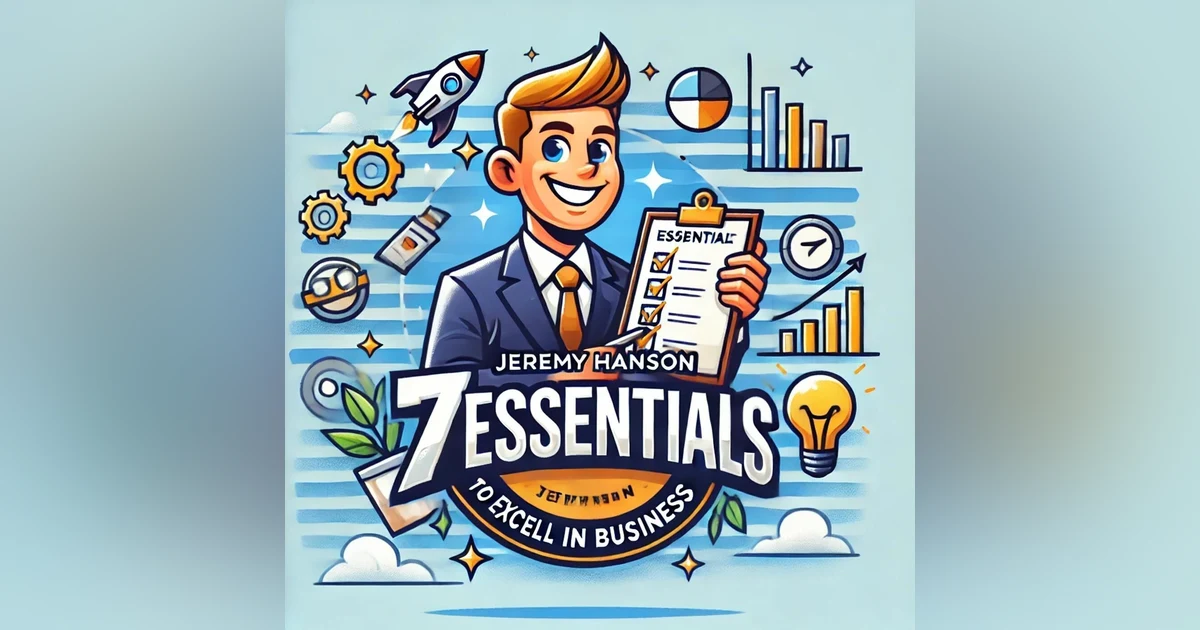 7 Essential Strategies to Excel in Business | The Jeremy Hanson Podcast