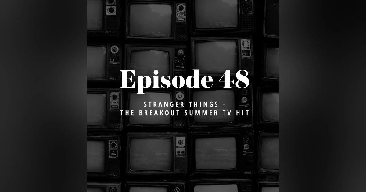 Episode 48: Stranger Things - The Breakout Summer TV hit