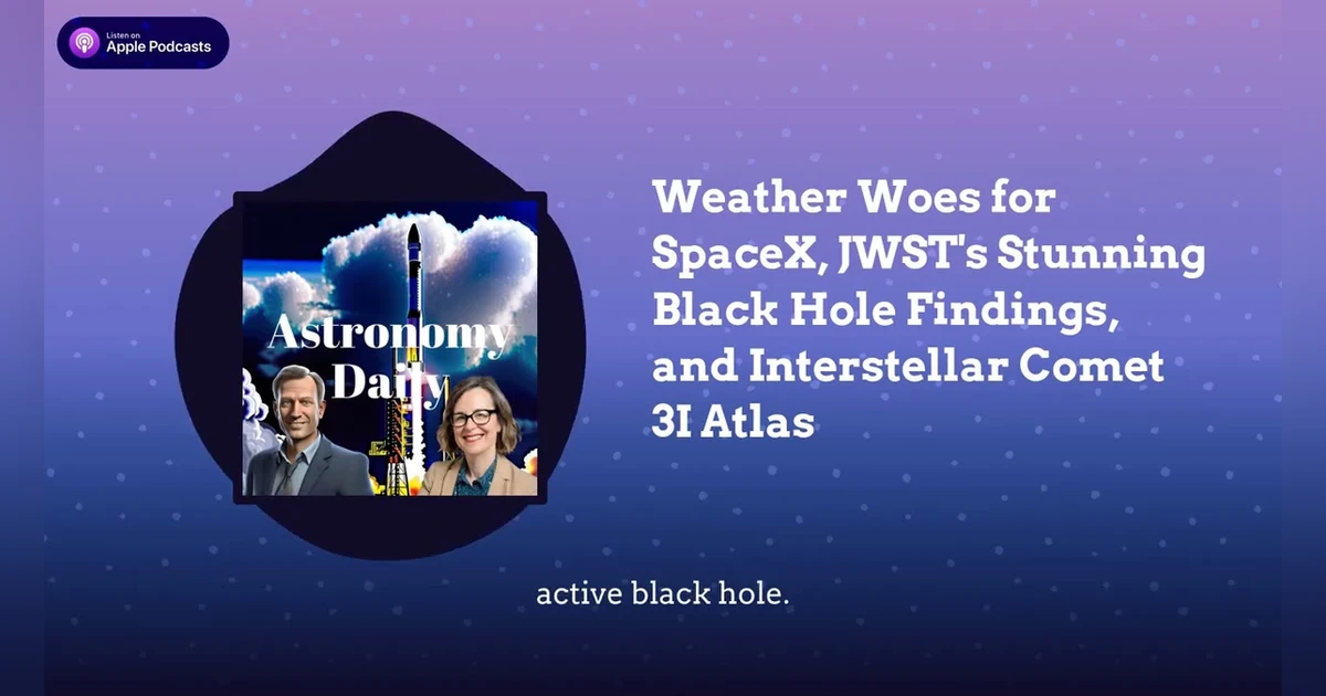 Weather Woes for SpaceX, JWST’s Stunning Black Hole Findings, and Interstellar Comet 3I Atlas