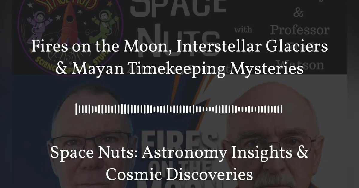 Fires on the Moon, Interstellar Glaciers & Mayan Timekeeping Mysteries | Space Nuts: Astronomy...