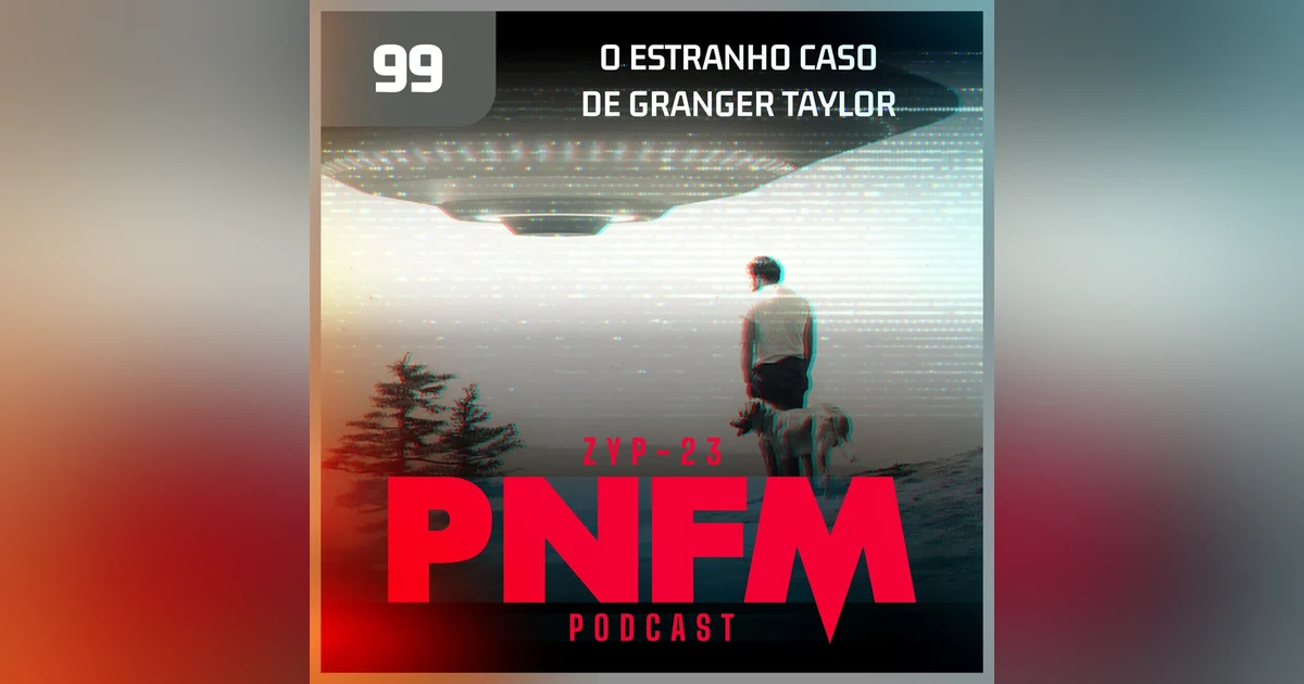 PNFM - EP099 - O Estranho Caso de Granger Taylor
