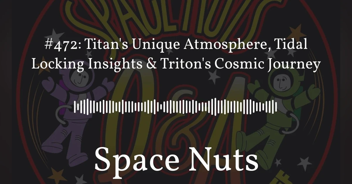 #472: Titan’s Unique Atmosphere, Tidal Locking Insights & Triton’s Cosmic Journey | Space Nuts