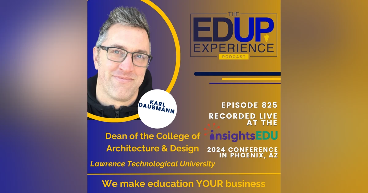825: LIVE from ⁠InsightsEDU⁠ 2024 - with Karl Daubmann, Dean of the College of Architecture & Design, Lawrence Technological University
