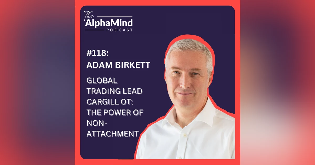 #118 Adam Birkett – Global Trading Lead Cargill OT: The Power of Non-Attachment