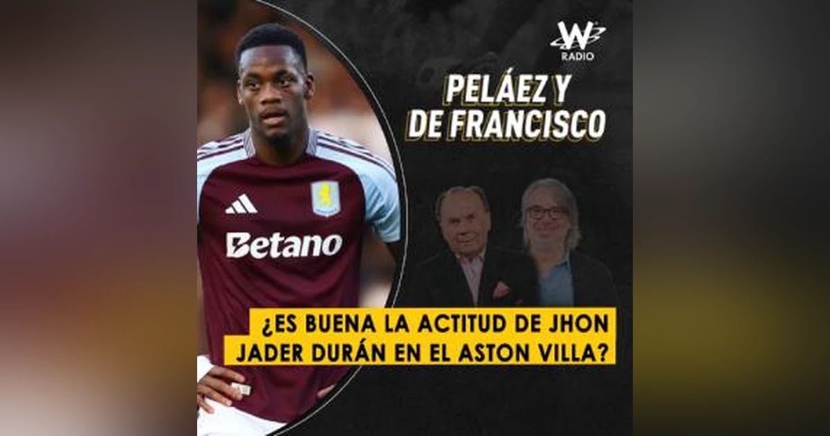 ¿Es buena la actitud de Jhon Jader Durán en el Aston Villa?