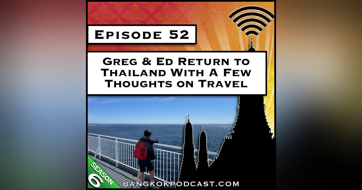 Greg & Ed Return to Thailand With a Few Thoughts on Travel [S6.E52]