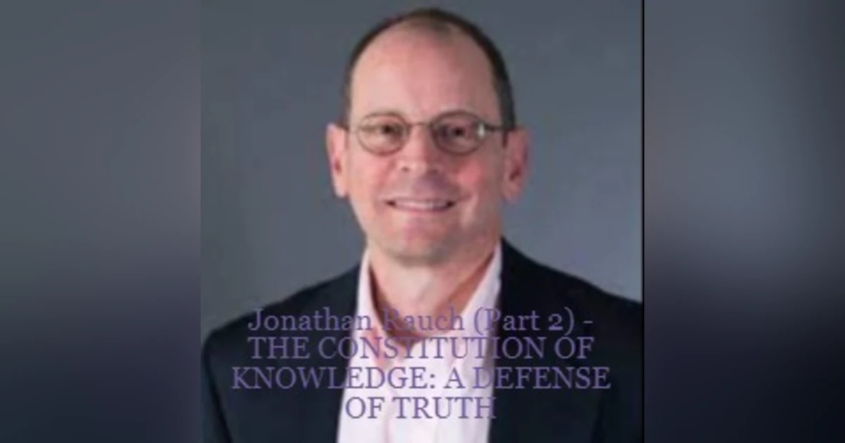 Jonathan Rauch (Part 2) - THE CONSTITUTION OF KNOWLEDGE: A DEFENSE OF TRUTH