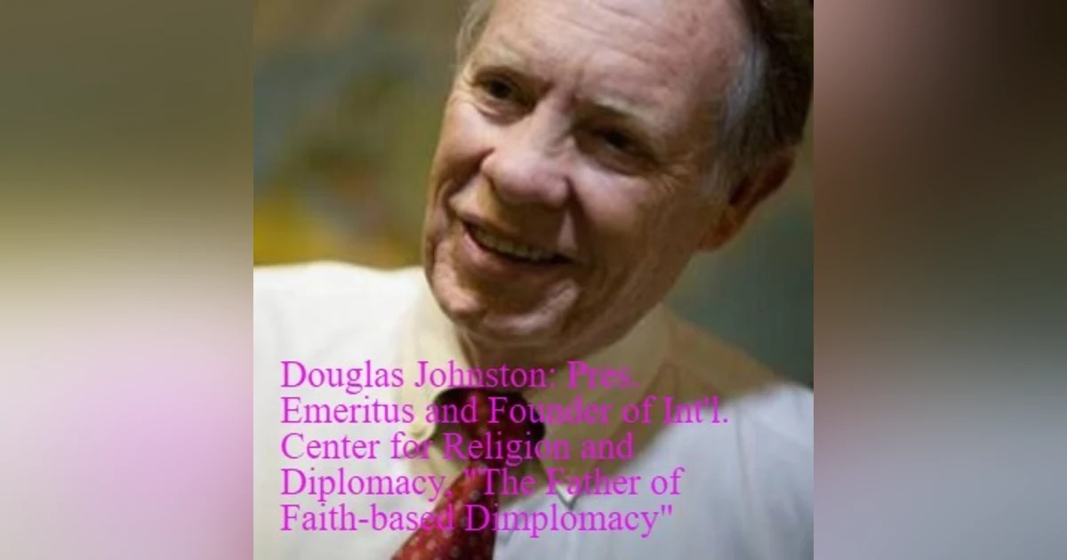 Douglas Johnston, ”The Father of Faith-based Diplomacy”