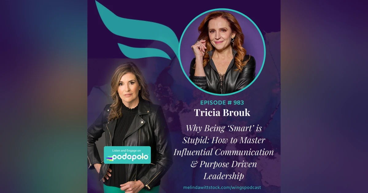 Being ‘Smart’ is Stupid: 3X Entrepreneur Tricia Brouk on Mastering Influential Communication and Purpose-Driven Leadership