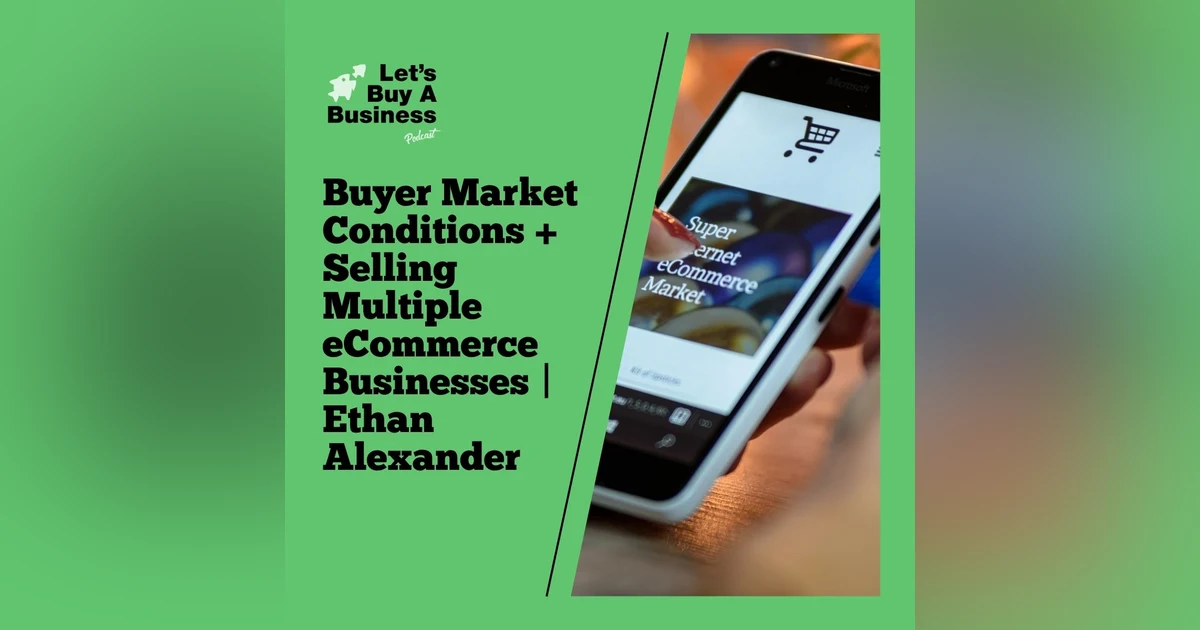Buyer Market Conditions + Selling Multiple eCommerce Businesses | Ethan Alexander
