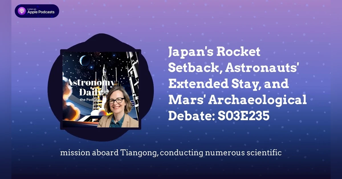 Japan’s Rocket Setback, Astronauts’ Extended Stay, and Mars’ Archaeological Debate: S03E235