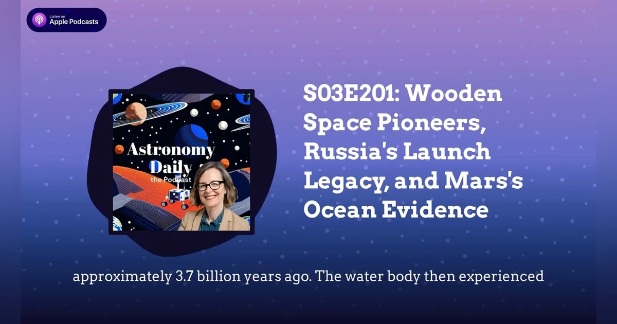S03E201: Wooden Space Pioneers, Russia’s Launch Legacy, and Mars’s Ocean Evidence