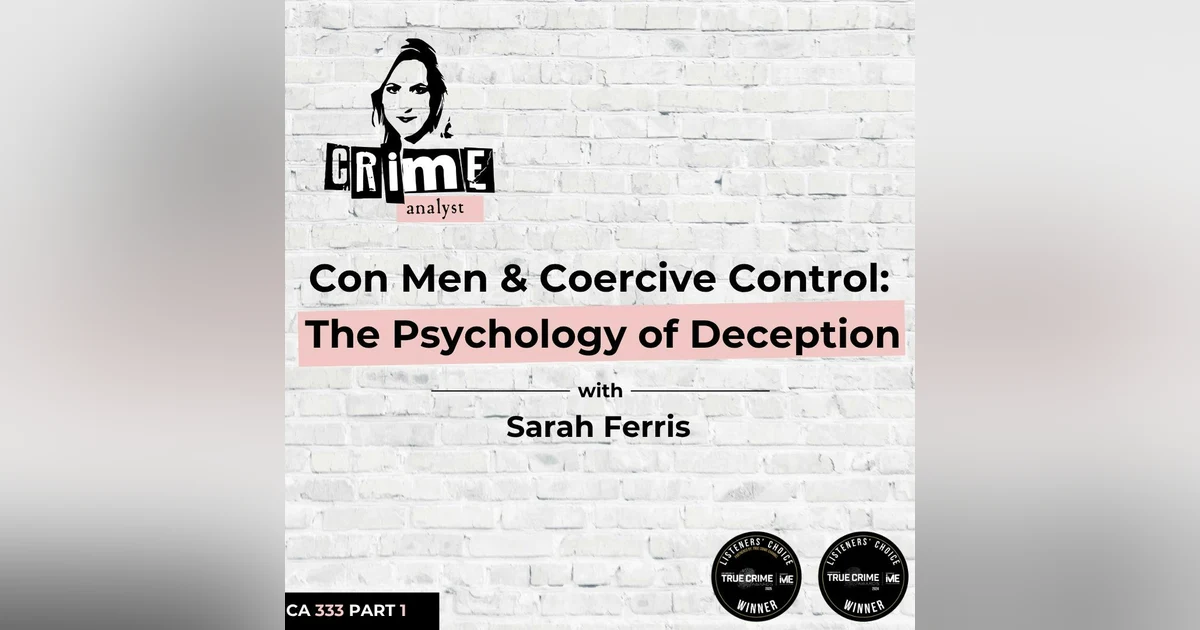 Ep 333: Con Men and Coercive Control: The Psychology of Deception with Sarah Ferris, Part 1