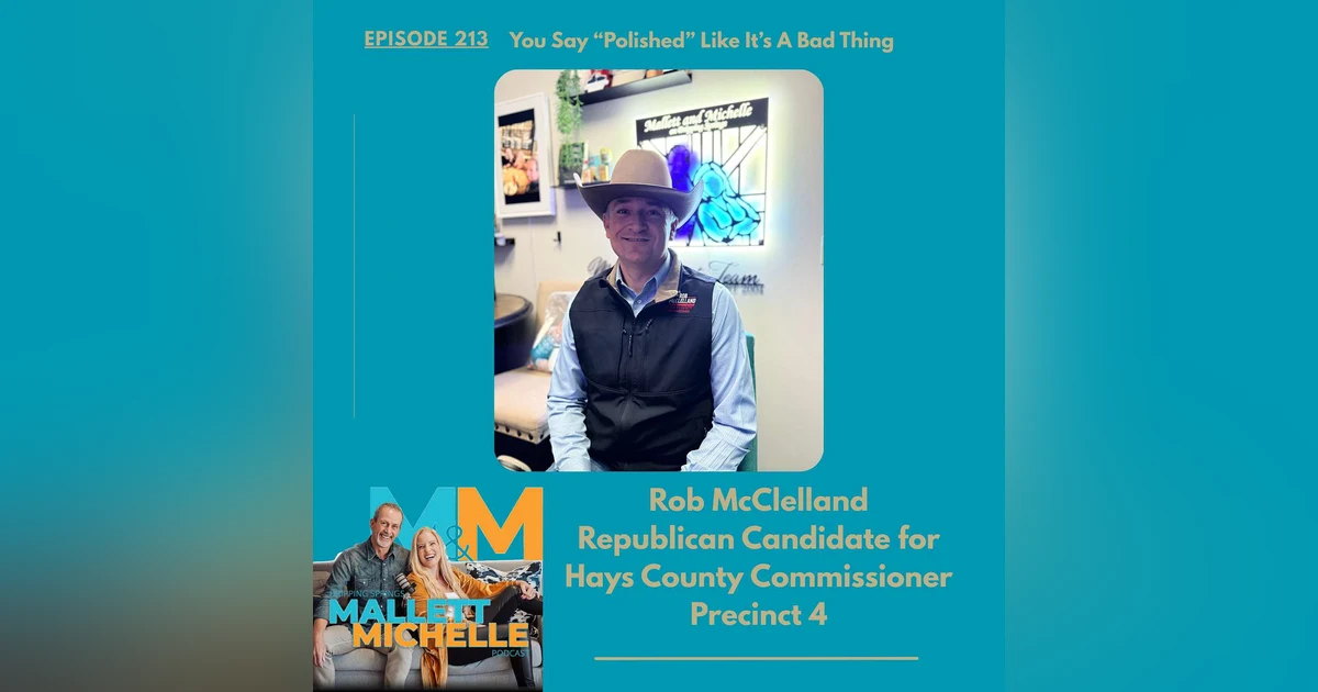 Ep.213 You Say “Polished” Like It’s A Bad Thing (Rob McClelland-Republican Candidate for Hays County Commissioner Precinct 4)