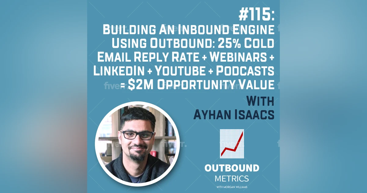 #115: Building an Inbound Engine Using Outbound: 25% cold email reply rate + Webinars + LinkedIn + YouTube + Podcasts = $2M opportunity value (Ayhan Isaacs)