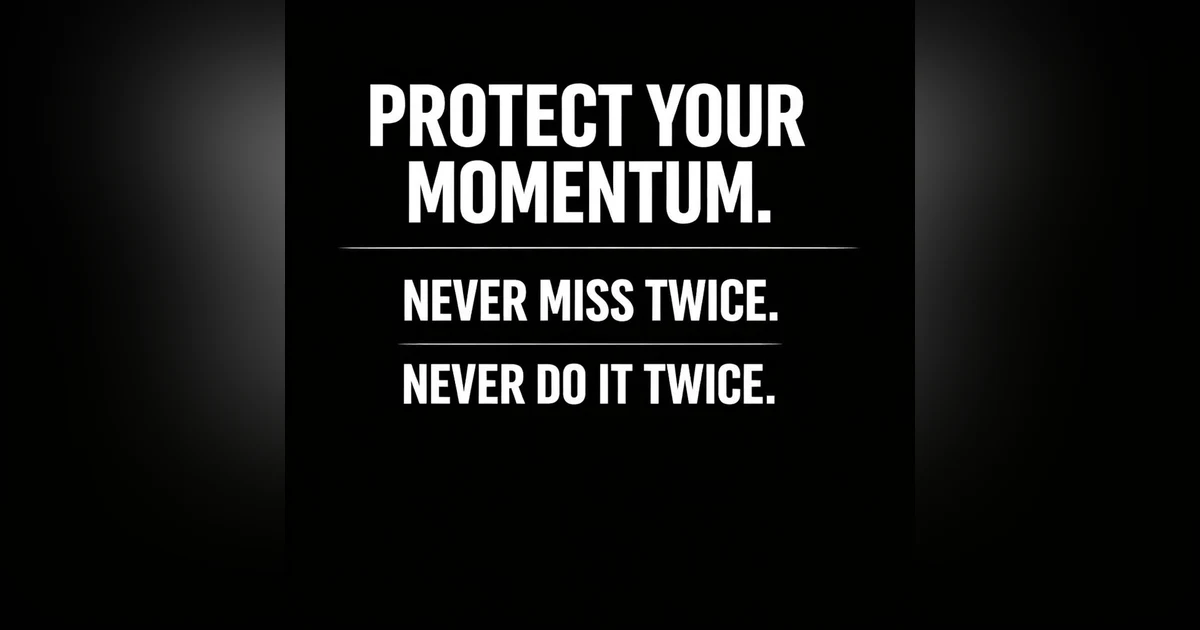 980. Protect your momentum: Never miss twice. Never do it twice.
