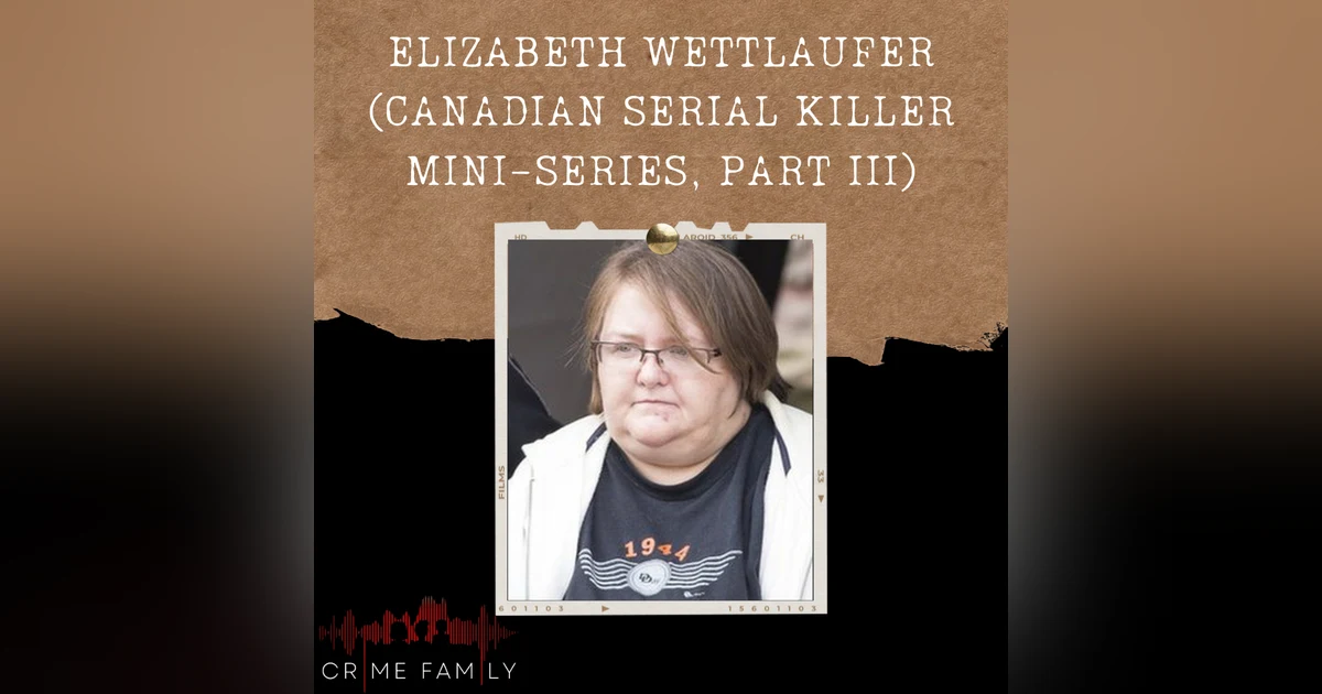 S04E11: ELIZABETH WETTLAUFER (CANADIAN SERIAL KILLER MINI-SERIES, PART III)