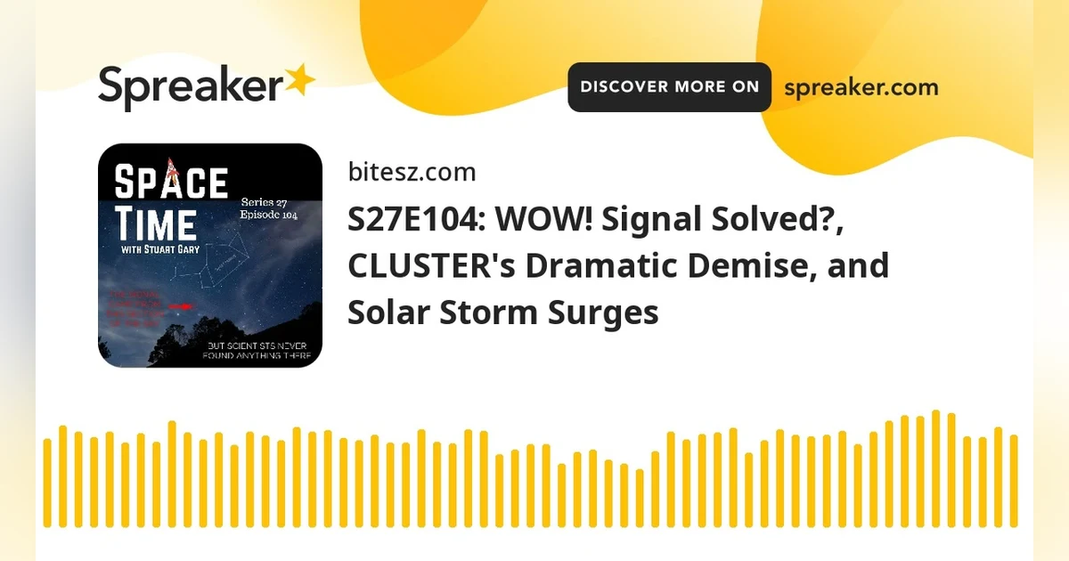 S27E104: WOW! Signal Solved?, CLUSTER’s Dramatic Demise, and Solar Storm Surges