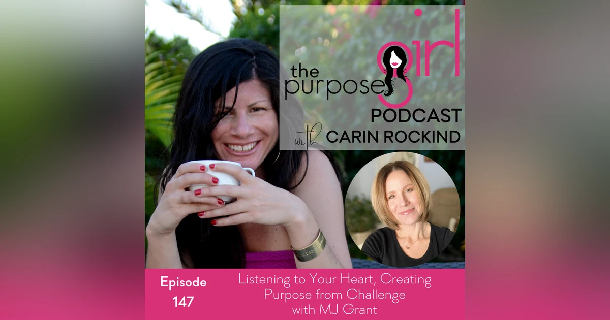 147 Listening to Your Heart, Creating Purpose from Challenge, with MJ Grant