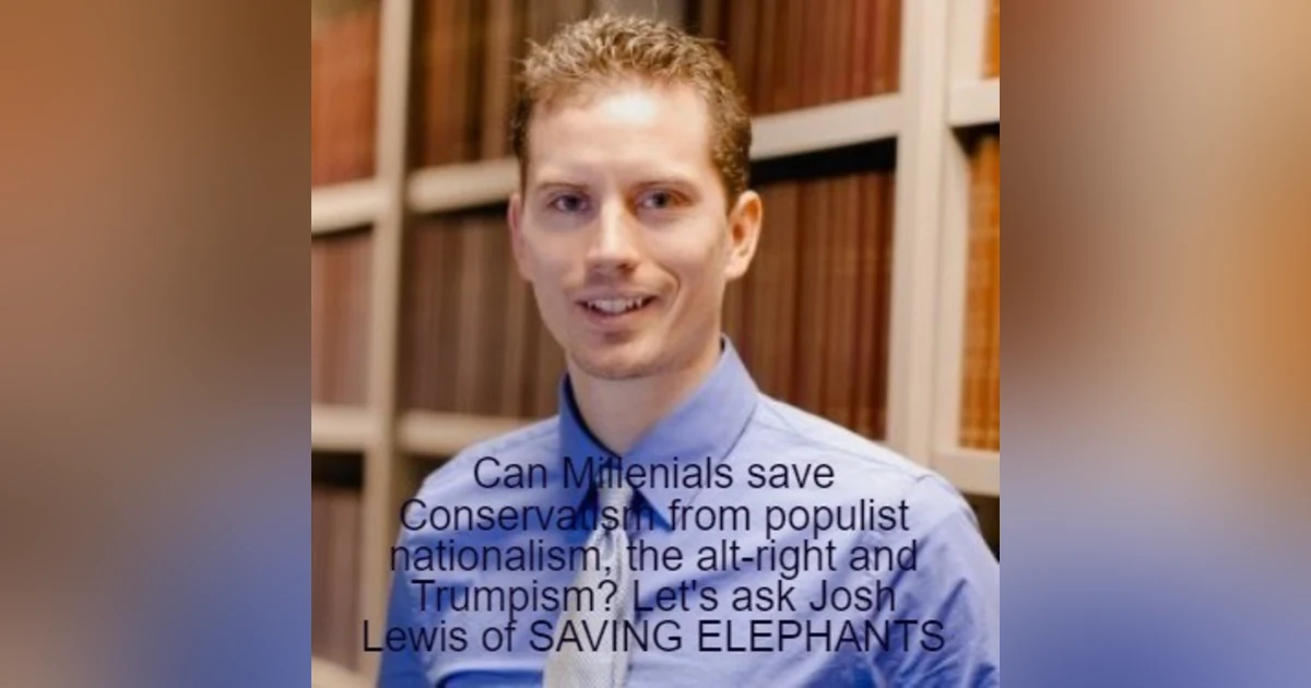 Can Millenials save Conservatism from populist nationalism, the alt-right and Trumpism? Let’s ask Josh Lewis of SAVING ELEPHANTS