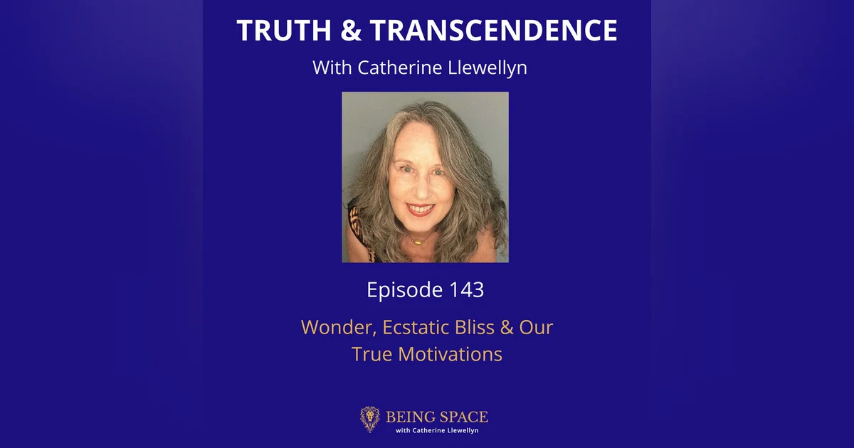 Ep 143: Wonder, Ecstatic Bliss & Our True Motivations