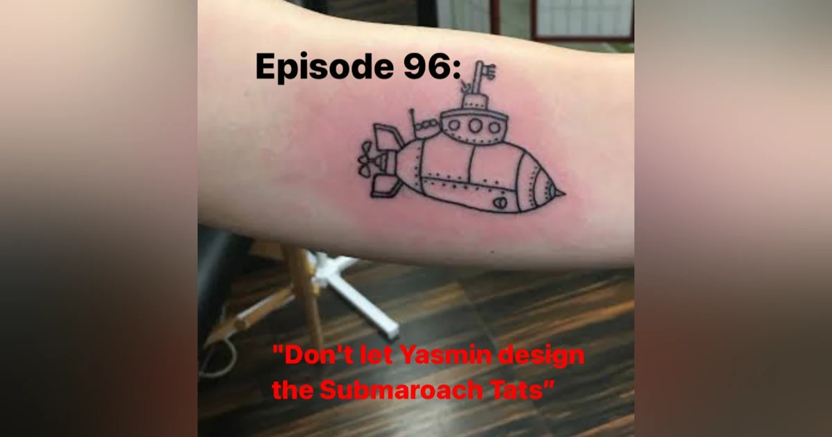Episode 96: "Don't let Yasmin design the Submaroach Tats"