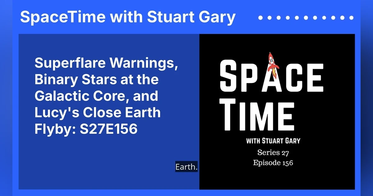 Superflare Warnings, Binary Stars at the Galactic Core, and Lucy’s Close Earth Flyby: S27E156